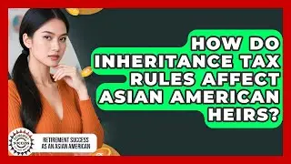 How Do Inheritance Tax Rules Affect Asian American Heirs? - Retirement Success as an Asian American