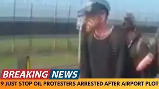 BREAKING NEWS: 9 JUST STOP OIL PROTESTERS ARRESTED AFTER PLOT TO GLUE THEMSELVES ON AIRPORT RUNWAY