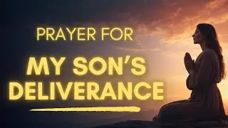 Powerful Prayer for Your Son's Deliverance | Lord Break Every Chain