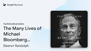 The Many Lives of Michael Bloomberg:&hellip; by Eleanor Randolph &middot; Audiobook preview