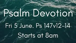 Psalm Devotion 5 June. Ps 147:12-14.