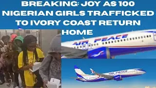 BREAKING: JOY AS 100 NIGERIAN GIRLS TRAFFICKED TO IVORY COAST&nbsp;RETURN&nbsp;HOME