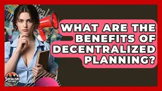 What Are The Benefits Of Decentralized Planning? - Socialism Explained