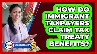 How Do Immigrant Taxpayers Claim Tax Treaty Benefits? - Asian American CPA