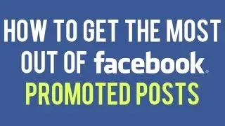 How to Get the Most Out of Facebook Promoted Posts