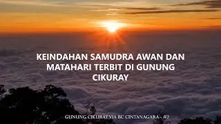 GUNUNG CIKURAY VIA CINTANAGARA - KEINDAHAN SAMUDRA AWAN DAN SUNRISE DI GUNUNG CIKURAY