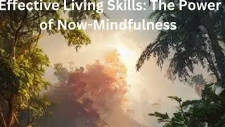 Effective Living Skills: The Power of Now Mindfulness Matters