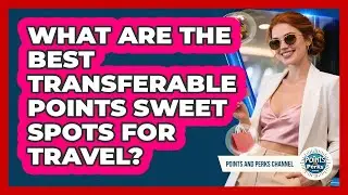 What Are The Best Transferable Points Sweet Spots For Travel? - Points and Perks Channel
