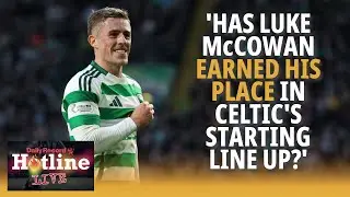 Does Luke McCowan deserve a place in the Celtic starting line up? | Hotline Live