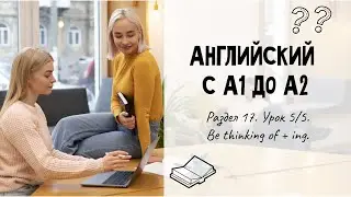 Английский А2. Раздел 17 (5/5). Be thinking of + ing.