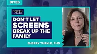 Screenagers Bites - Don't Let Screens Split Up the Family | Sherry Turkle, PhD