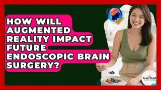 How Will Augmented Reality Impact Future Endoscopic Brain Surgery? - Brain Health Support Network