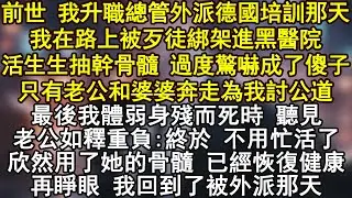 前世 我升職總管外派德國培訓那天我在路上被歹徒綁架進黑醫院活生生抽幹骨髓 過度驚嚇成了傻子只有老公和婆婆奔走為我討公道最後我體弱身殘而死時 聽見老公如釋重負:終於 不用忙活了