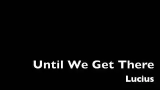 Lucius - Until We Get There