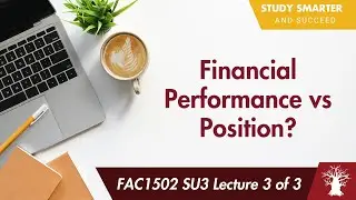 FAC1502 SU3 Lecture 3 of 3: Relationship Between Financial Performance and Position