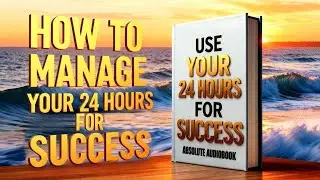 USE YOUR 24 HOURS FOR SUCCESS | Master Time, Focus & Discipline &ndash; Full Audiobook