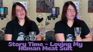 Story Time - Loving My Human Meat Suit
