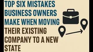 Top Six Mistakes Business Owners Make When Moving Their Existing Company to a New State