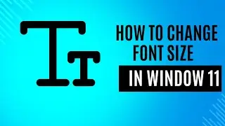 How to Change the Font Size in Window 11.