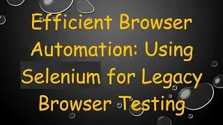 Efficient Browser Automation: Using Selenium for Legacy Browser Testing