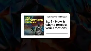 Ep. 1 - How & why to process your emotions | The Empowered Empath