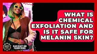 What Is Chemical Exfoliation And Is It Safe For Melanin Skin? - Black Beauty and Fashion Trends