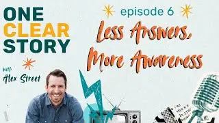 One Clear Story - ep 6 - Less Answers, More Awareness