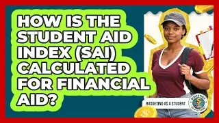 How Is The Student Aid Index (SAI) Calculated For Financial Aid? - Budgeting as a Student