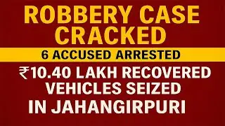 Delhi Police Cracks Jahangirpuri Robbery Case: 6 Accused Arrested, ₹10.40 Lakh Recovered & Vehicles