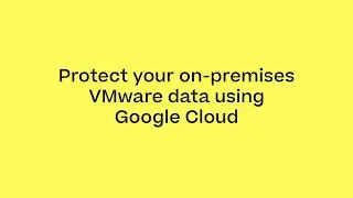 Protect Your On-Premises VMware Data Using Google Cloud