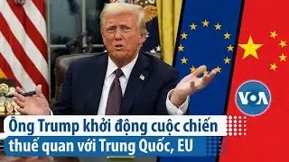Ông Trump khởi động cuộc chiến thuế quan với Trung Quốc, EU | VOA Tiếng Việt