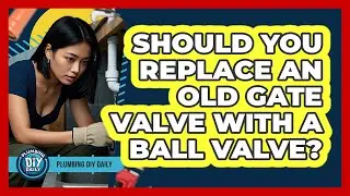 Should You Replace An Old Gate Valve With A Ball Valve? - Plumbing DIY Daily