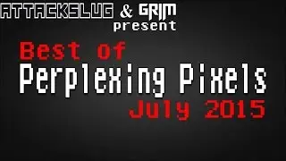 Best of Perplexing Pixels: July 2015 compilation recap (Grims Toy Show/Attack Slug)
