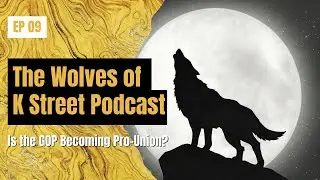 Wolves of K Street Podcast Episode #9: Is the GOP Becoming More Pro-Union?