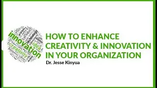 HOW TO ENHANCE CREATIVITY & INNOVATION IN YOUR ORGANIZATION//Dr. Jesse Kinyua