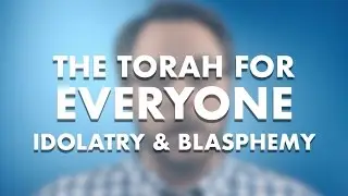 The Torah For Everyone - Idolatry and Blasphemy