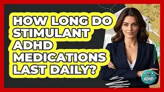 How Long Do Stimulant ADHD Medications Last Daily?