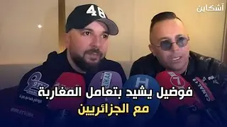 فوضيل يشيد بتعامل المغاربة مع الجزائريين ويؤكد: نحن يد واحدة
