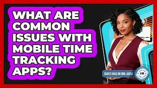 What Are Common Issues With Mobile Time Tracking Apps?