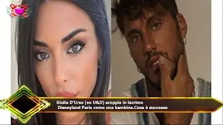 Giulia D'Urso (ex Uomini e Donne) scoppia in lacrime  Disneyland Paris come una bambina.Cosa &egrave; succe