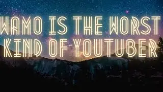 WAMO is the worst kind of Youtuber.