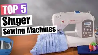5 Best Singer Sewing Machines 2025 | Which One’s Right for You?