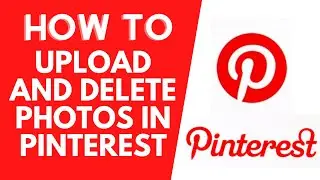 Как загружать и удалять фотографии/видео на Pinterest