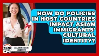How Do Policies in Host Countries Impact Asian Immigrants' Cultural Identity?