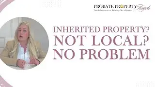 Inherited a Property? Not Local? No Problem!