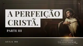A Perfeição Cristã (Parte 3) I Catequese Tradicional #098