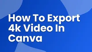 how to export 4k video in canva