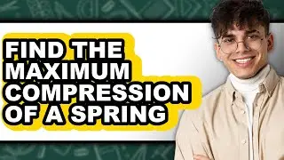 How to Find the Maximum Compression of a Spring - Easy Guide