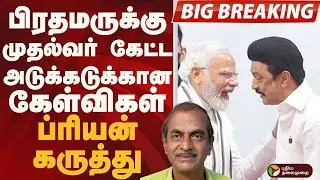 பிரதமருக்கு முதல்வர் கேட்ட அடுக்கடுக்கான கேள்விகள்.. ப்ரியன் கருத்து | PM MODI | MK STALIN