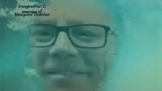 “Imagine (Part 2)” - Enemies of Margaret Thatcher